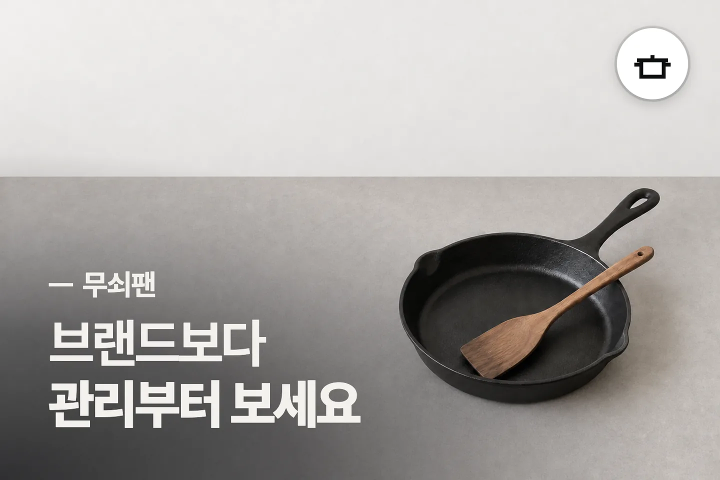 브랜드보다 관리부터 보세요 — 무쇠팬 썸네일 (사진은 AI로 만든 이해용 이미지)