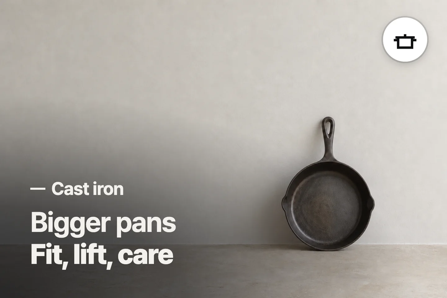 Bigger pans Fit, lift, care — Cast iron (photo is an AI-generated illustration)
