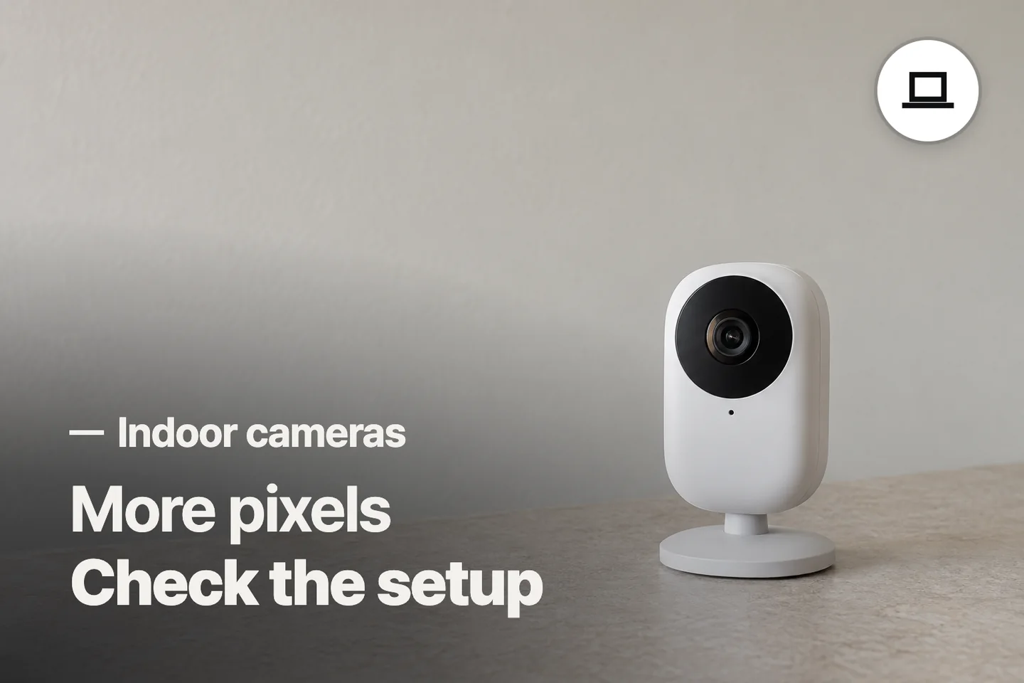 More pixels Check the setup — Indoor cameras (photo is an AI-generated illustration)